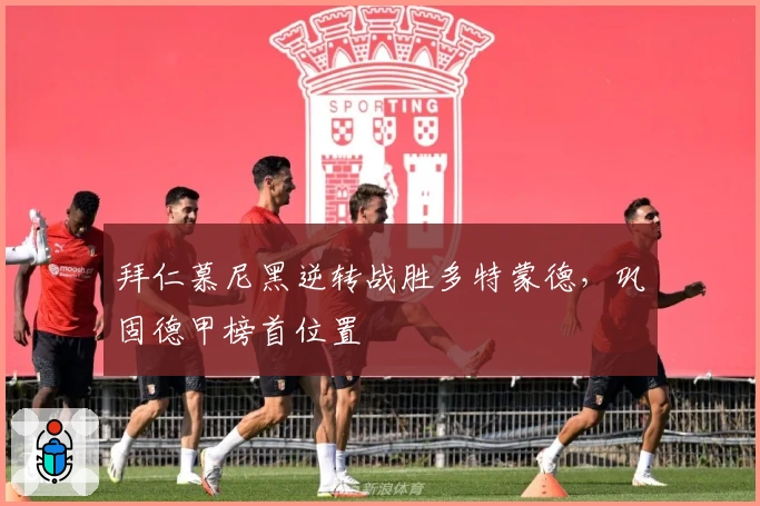 拜仁慕尼黑逆转战胜多特蒙德，巩固德甲榜首位置