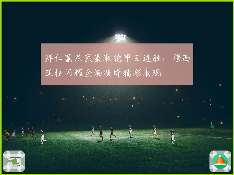拜仁慕尼黑豪取德甲五连胜，穆西亚拉闪耀全场演绎精彩表现