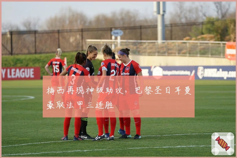 梅西再现神级助攻，巴黎圣日耳曼豪取法甲三连胜