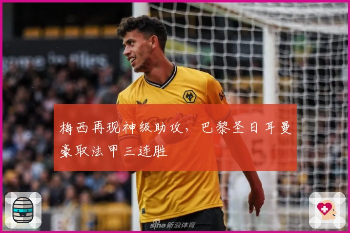 梅西再现神级助攻，巴黎圣日耳曼豪取法甲三连胜