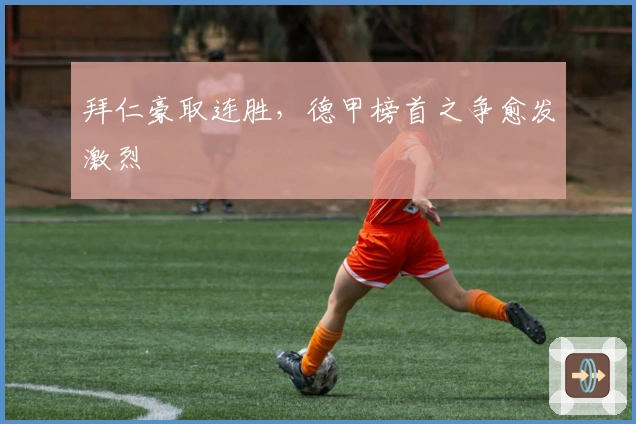 拜仁豪取连胜，德甲榜首之争愈发激烈