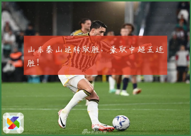 山东泰山逆转取胜，豪取中超五连胜！