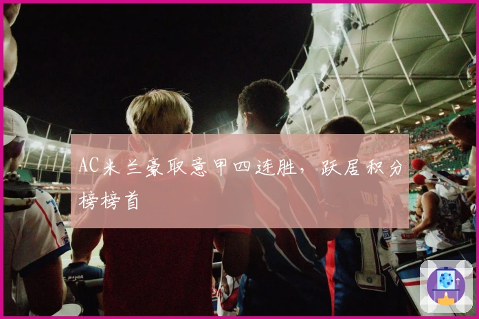 AC米兰豪取意甲四连胜，跃居积分榜榜首