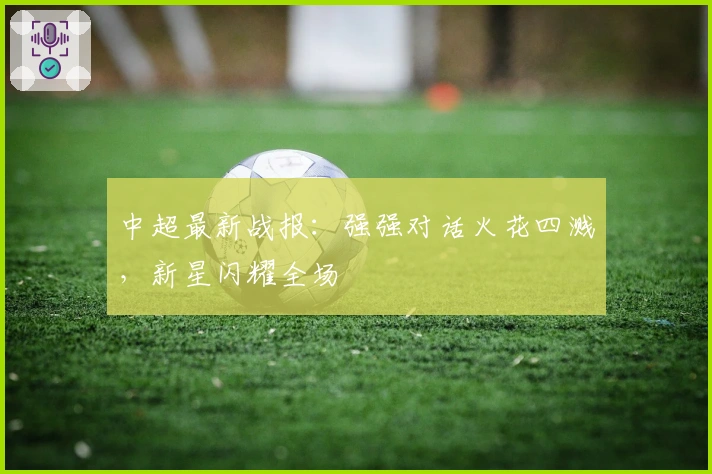 中超最新战报：强强对话火花四溅，新星闪耀全场