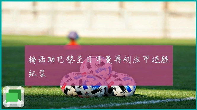 梅西助巴黎圣日耳曼再创法甲连胜纪录