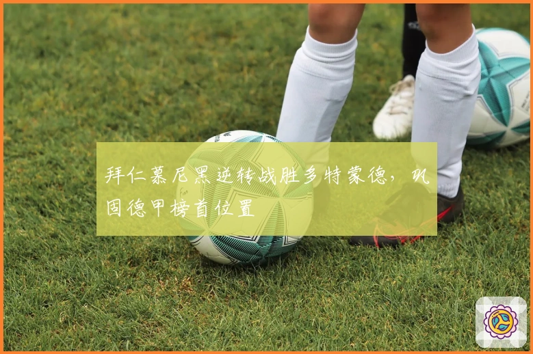 拜仁慕尼黑逆转战胜多特蒙德，巩固德甲榜首位置