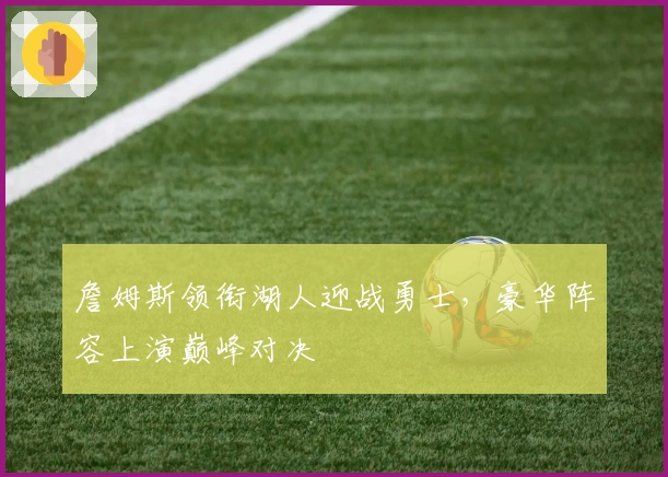 詹姆斯领衔湖人迎战勇士，豪华阵容上演巅峰对决