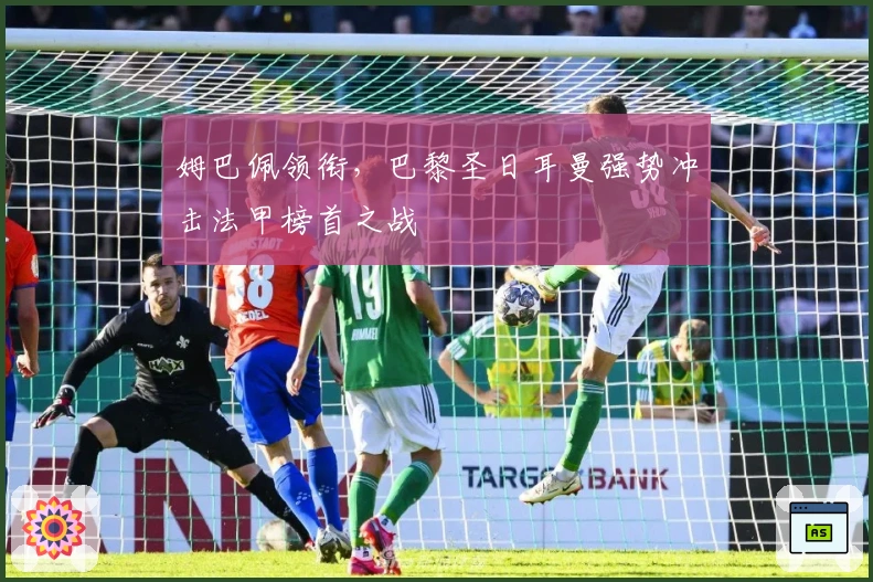 姆巴佩领衔，巴黎圣日耳曼强势冲击法甲榜首之战