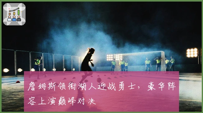 詹姆斯领衔湖人迎战勇士，豪华阵容上演巅峰对决